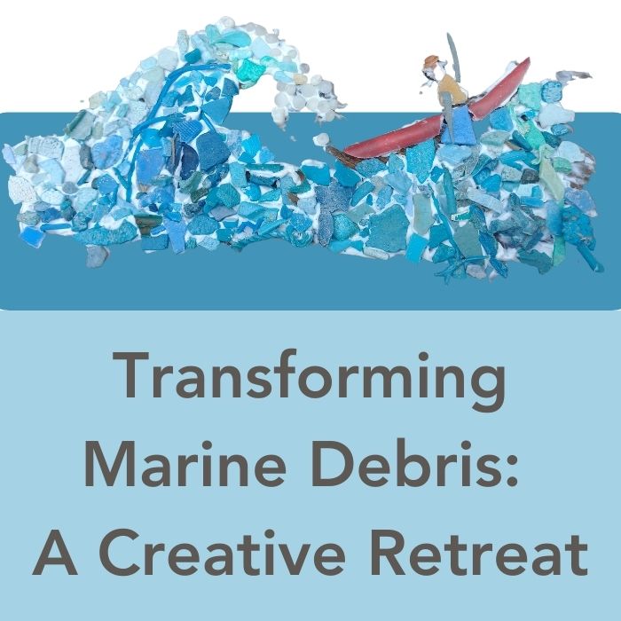Transforming Marine Debris - A Creative Retreat and Presentation