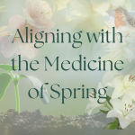 Aligning with the Medicine of Spring